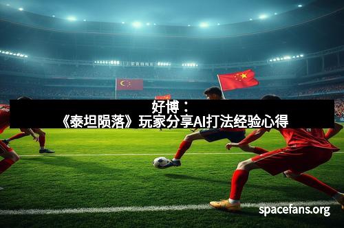 好博：《泰坦陨落》玩家分享AI打法经验心得